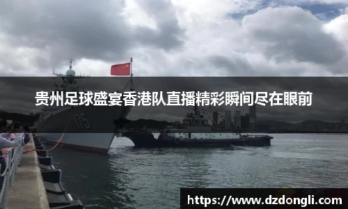 贵州足球盛宴香港队直播精彩瞬间尽在眼前