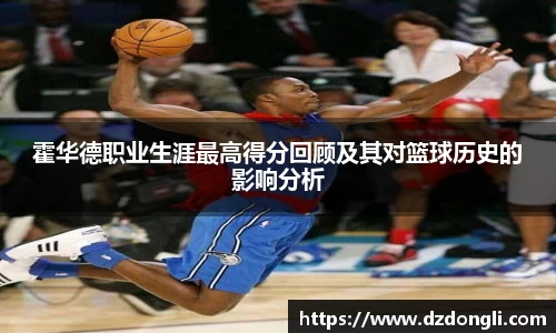 霍华德职业生涯最高得分回顾及其对篮球历史的影响分析