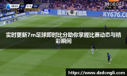 实时更新7m足球即时比分助你掌握比赛动态与精彩瞬间