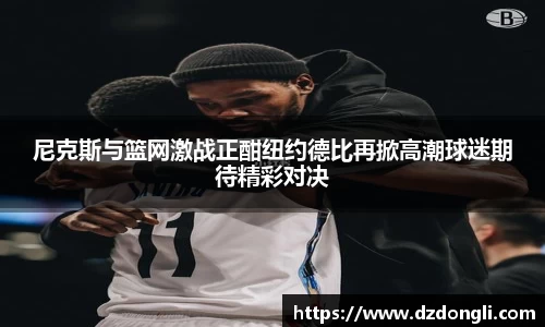 尼克斯与篮网激战正酣纽约德比再掀高潮球迷期待精彩对决