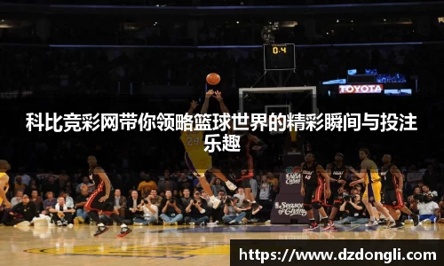 科比竞彩网带你领略篮球世界的精彩瞬间与投注乐趣