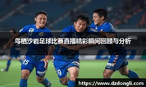 鸟栖沙岩足球比赛直播精彩瞬间回顾与分析