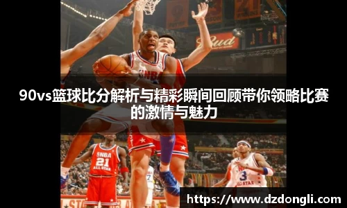 90vs篮球比分解析与精彩瞬间回顾带你领略比赛的激情与魅力