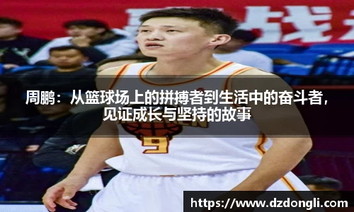 周鹏：从篮球场上的拼搏者到生活中的奋斗者，见证成长与坚持的故事