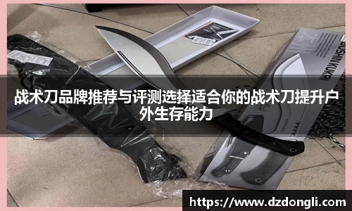 战术刀品牌推荐与评测选择适合你的战术刀提升户外生存能力