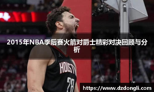 2015年NBA季后赛火箭对爵士精彩对决回顾与分析