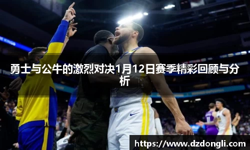 勇士与公牛的激烈对决1月12日赛季精彩回顾与分析