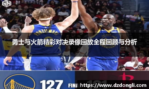 勇士与火箭精彩对决录像回放全程回顾与分析