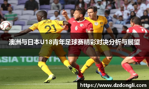 澳洲与日本U18青年足球赛精彩对决分析与展望