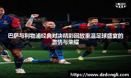巴萨与利物浦经典对决精彩回放重温足球盛宴的激情与荣耀