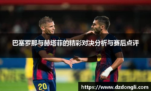 巴塞罗那与赫塔菲的精彩对决分析与赛后点评