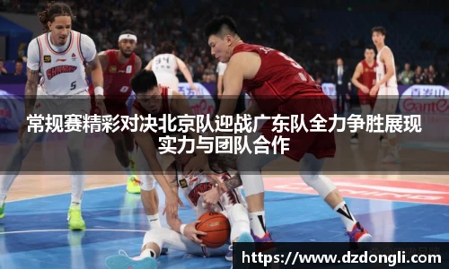 常规赛精彩对决北京队迎战广东队全力争胜展现实力与团队合作