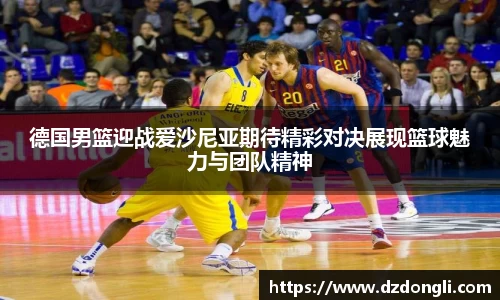 德国男篮迎战爱沙尼亚期待精彩对决展现篮球魅力与团队精神