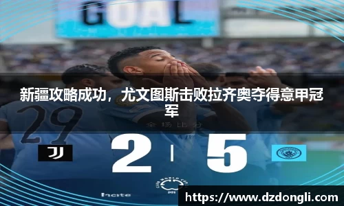 新疆攻略成功，尤文图斯击败拉齐奥夺得意甲冠军